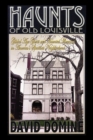 Haunts of Old Louisville : Gilded Age Ghosts and Haunted Mansions in America's Spookiest Neighborhood - eBook