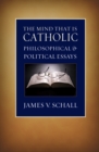 The Mind that Is Catholic : Philosophical & Political Essays - eBook