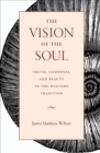 The Vision of the Soul : Truth, Goodness, and Beauty in the Western Tradition - eBook