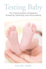 Testing Baby : The Transformation of Newborn Screening, Parenting, and Policymaking - eBook
