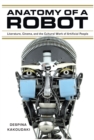 Anatomy of a Robot : Literature, Cinema, and the Cultural Work of Artificial People - eBook