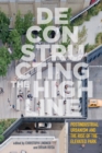 Deconstructing the High Line : Postindustrial Urbanism and the Rise of the Elevated Park - eBook