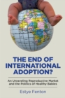 The End of International Adoption? : An Unraveling Reproductive Market and the Politics of Healthy Babies - eBook