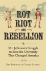 Rot, Riot, and Rebellion : Mr. Jefferson's Struggle to Save the University That Changed America - eBook