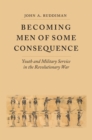 Becoming Men of Some Consequence : Youth and Military Service in the Revolutionary War - eBook