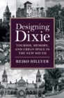 Designing Dixie : Tourism, Memory, and Urban Space in the New South - eBook