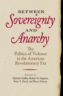 Between Sovereignty and Anarchy : The Politics of Violence in the American Revolutionary Era - eBook