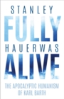 Fully Alive : The Apocalyptic Humanism of Karl Barth - eBook