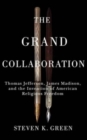 The Grand Collaboration : Thomas Jefferson, James Madison, and the Invention of American Religious Freedom - Book