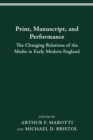 PRINT MANUSCRIPT PERFORMANCE : THE CHANGING RELATIONS OF THE MEDIA IN EARLY MODERN ENGLAND - eBook