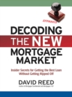 Decoding the New Mortgage Market : Insider Secrets for Getting the Best Loan Without Getting Ripped Off - eBook