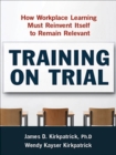 Training on Trial : How Workplace Learning Must Reinvent Itself to Remain Relevant - eBook