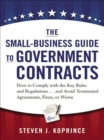 The Small-Business Guide to Government Contracts : How to Comply with the Key Rules and Regulations . . . and Avoid Terminated Agreements, Fines, or Worse - eBook