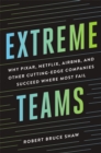 Extreme Teams : Why Pixar, Netflix, Airbnb, and Other Cutting-Edge Companies Succeed Where Most Fail - eBook