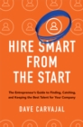 Hire Smart from the Start : The Entrepreneur's Guide to Finding, Catching, and Keeping the Best Talent for Your Company - eBook