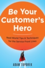 Be Your Customer's Hero : Real-World Tips and   Techniques for the Service Front Lines - eBook