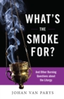 What's the Smoke For? : And Other Burning Questions about the Liturgy - eBook