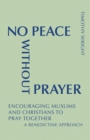 No Peace Without Prayer : Encouraging Muslims and Christians to Pray Together; A Benedictine Approach - eBook