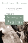 Becoming the Psalms : A Spirituality of Singing and Praying the Psalms - eBook