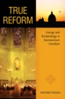 True Reform : Liturgy and Ecclesiology in  Sacrosanctum Concilium - eBook