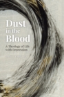 Dust in the Blood : A Theology of Life with Depression - eBook