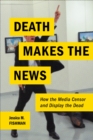 Death Makes the News : How the Media Censor and Display the Dead - eBook