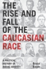 The Rise and Fall of the Caucasian Race : A Political History of Racial Identity - eBook