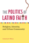 The Politics of Latino Faith : Religion, Identity, and Urban Community - eBook