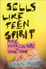 Sells like Teen Spirit : Music, Youth Culture, and Social Crisis - eBook