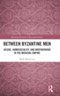 Between Byzantine Men : Desire, Homosociality, and Brotherhood in the Medieval Empire - Book