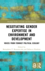 Negotiating Gender Expertise in Environment and Development : Voices from Feminist Political Ecology - Book