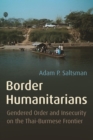 Border Humanitarians : Gendered Order and Insecurity on the Thai-Burmese Frontier - Book