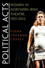 Political Acts : Women in Northern Irish Theatre, 1921-2012 - eBook