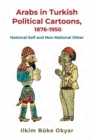 Arabs in Turkish Political Cartoons, 1876-1950 : National Self and Non-National Other - eBook