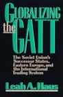 Globalizing the GATT : The Soviet Union's Successor States, Eastern Europe, and the International Trading System - eBook
