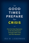 In Good Times Prepare for Crisis : From the Great Depression to the Great Recession: Sovereign Debt Crises and Their Resolution - eBook