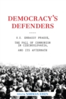 Democracy's Defenders : U.S. Embassy Prague, the Fall of Communism in Czechoslovakia, and Its Aftermath - eBook
