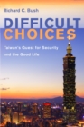 Difficult Choices : Taiwan's Quest for Security and the Good Life - eBook