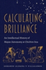 Calculating Brilliance : An Intellectual History of Mayan Astronomy at Chich'en Itza - eBook