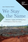 We Stay the Same : Subsistence, Logging, and Enduring Hopes for Development in Papua New Guinea - eBook