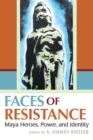 Faces of Resistance : Maya Heroes, Power, and Identity - eBook