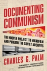 Documenting Communism : The Hoover Project to Microfilm and Publish the Soviet Archives - Book