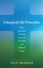 Liturgical Life Principles : How Episcopal Worship Can Lead to Healthy and Authentic Living - eBook