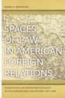 Spaces of Law in American Foreign Relations : Extradition and Extraterritoriality in the Borderlands and Beyond, 1877-1898 - eBook