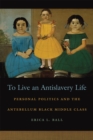 To Live an Antislavery Life : Personal Politics and the Antebellum Black Middle Class - eBook