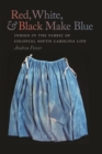 Red, White, and Black Make Blue : Indigo in the Fabric of Colonial South Carolina Life - eBook