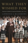 What They Wished For : American Catholics and American Presidents, 1960-2004 - eBook