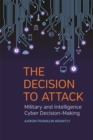 The Decision to Attack : Military and Intelligence Cyber Decision-Making - eBook