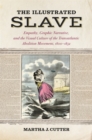 The Illustrated Slave : Empathy, Graphic Narrative, and the Visual Culture of the Transatlantic Abolition Movement, 1800-1852 - eBook