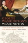 George Washington's Washington : Visions for the National Capital in the Early American Republic - eBook